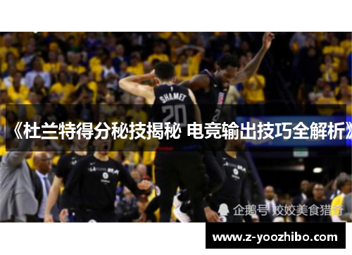 《杜兰特得分秘技揭秘 电竞输出技巧全解析》