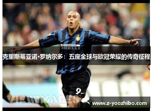 克里斯蒂亚诺·罗纳尔多：五座金球与欧冠荣耀的传奇征程