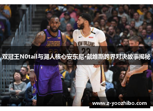 双冠王N0tail与湖人核心安东尼·戴维斯跨界对决故事揭秘