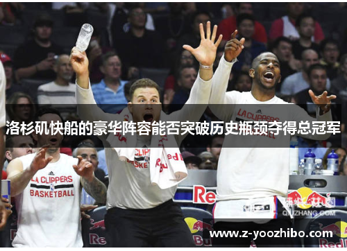 洛杉矶快船的豪华阵容能否突破历史瓶颈夺得总冠军