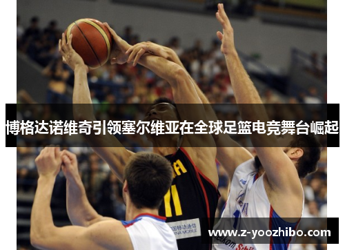 博格达诺维奇引领塞尔维亚在全球足篮电竞舞台崛起